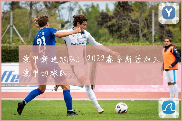 意甲新进球队：2022赛季新晋加入意甲的球队