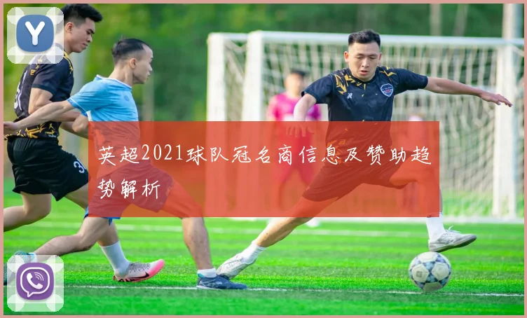 英超2021球队冠名商信息及赞助趋势解析