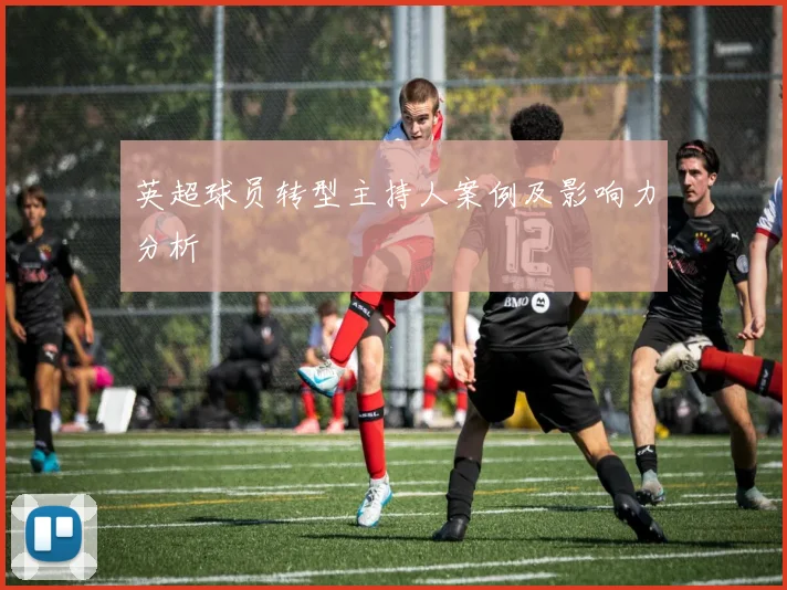 英超球员转型主持人案例及影响力分析