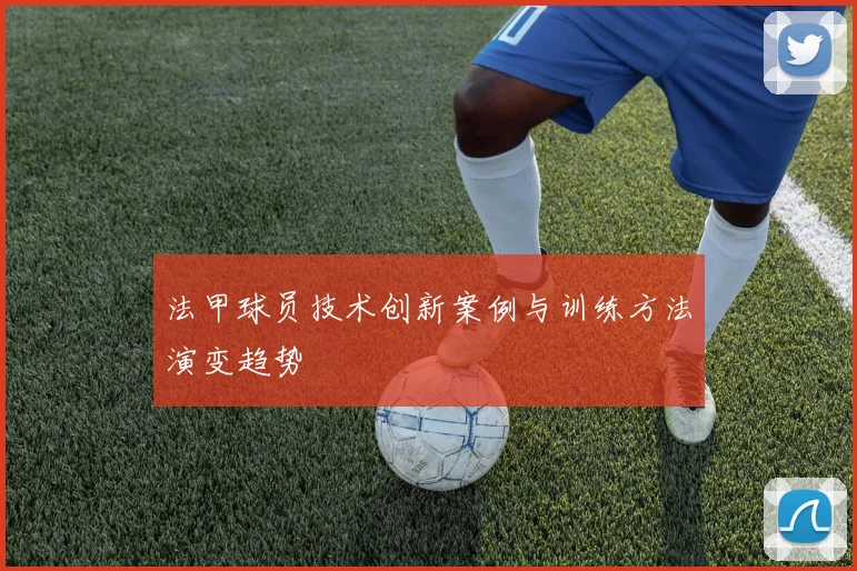 法甲球员技术创新案例与训练方法演变趋势
