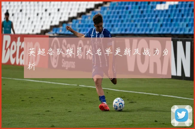 英超各队球员大名单更新及战力分析