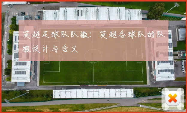 英超足球队队徽：英超各球队的队徽设计与含义