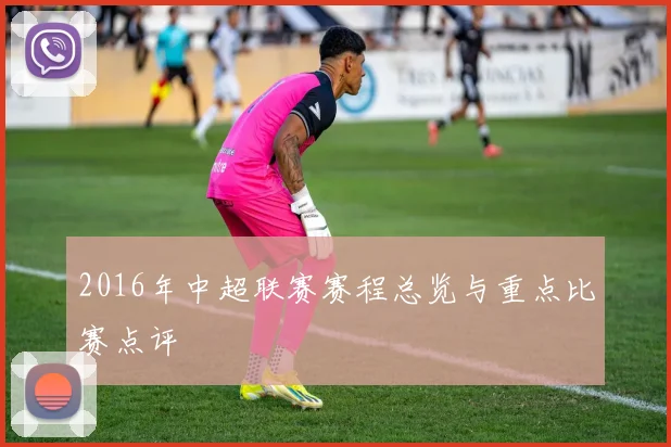 2016年中超联赛赛程总览与重点比赛点评