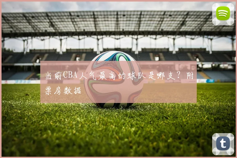 当前CBA人气最高的球队是哪支？附票房数据