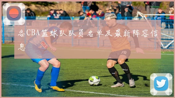 各CBA篮球队队员名单及最新阵容信息