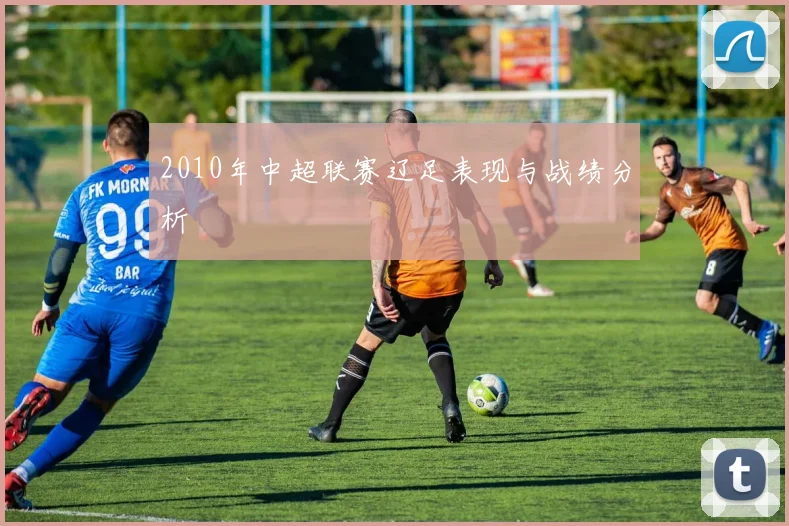 2010年中超联赛辽足表现与战绩分析