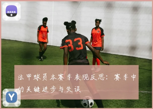 法甲球员本赛季表现反思：赛季中的关键进步与失误
