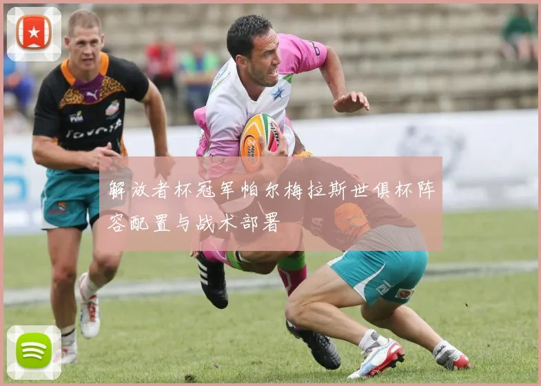 解放者杯冠军帕尔梅拉斯世俱杯阵容配置与战术部署